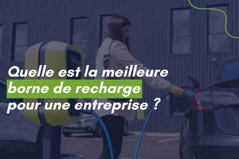 Choisissez la meilleure borne de recharge pour votre entreprise